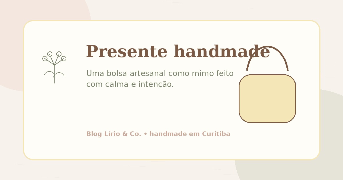 Presente handmade: por que uma bolsa artesanal é um mimo especial